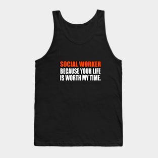 Social Worker Because Your Life Is Worth My Time Tank Top
